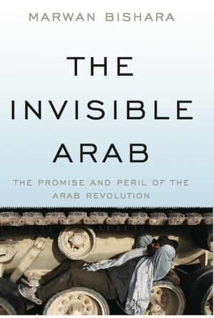 The Invisible Arab The Promise and Peril of the Arab Revolutions【電子書籍】[ Marwan Bishara ]