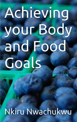 Achieving your Body and Food Goals【電子書籍】 Nkiru Nwachukwu