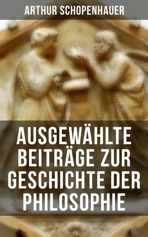 Arthur Schopenhauer: Ausgew hlte Beitr ge zur Geschichte der Philosophie Vorsokratische Philosophie Sokrates Platon Aristoteles Stoiker Neuplatoniker Gnostiker…【電子書籍】 Arthur Schopenhauer