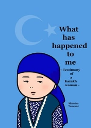 What has happened to me 〜Testimony of a Kazakh woman〜