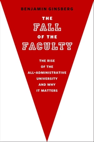 The Fall of the Faculty:The Rise of the All-Administrative University and Why It Matters