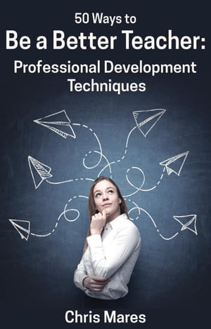 50 Ways to Be a Better Teacher: Professional Development Techniques