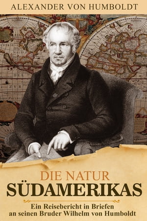 Alexander von Humboldt - Die Natur Südamerikas. Ein Reisebericht von der Südamerikareise in Briefen an seinen Bruder Wilhelm von Humboldt