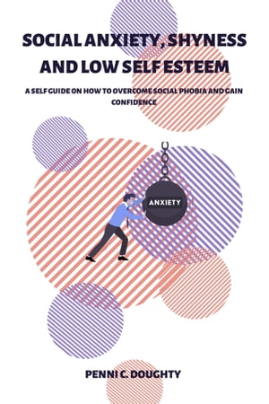 SOCIAL ANXIETY, SHYNESS AND LOW SELF ESTEEM A SELF GUIDE ON HOW TO OVERCOME SOCIAL PHOBIA AND GAIN CONFIDENCEŻҽҡ[ Penni C. Doughty ]