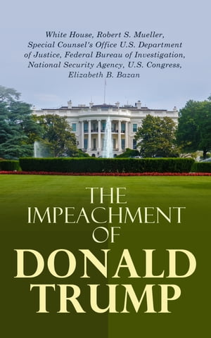 The Impeachment of Donald Trump The Trump Ukraine Impeachment Inquiry Report, The Mueller Report, Crucial Documents & Transcripts