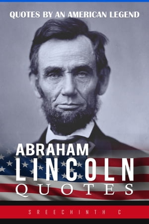 Abraham Lincoln Quotes: Quotes by an American Legend【電子書籍】[ Sreechinth C ]