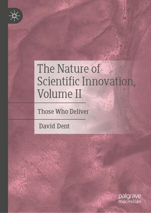 The Nature of Scientific Innovation, Volume II Those Who Deliver【電子書籍】[ David Dent ]