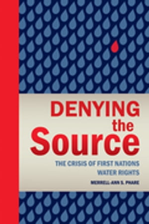 Denying the Source The Crisis of First Nations Water Rights【電子書籍】[ Merrell-Ann Phare ]