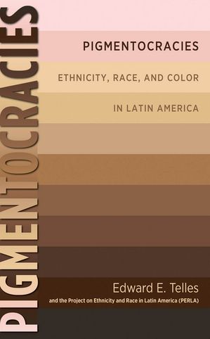 Pigmentocracies Ethnicity, Race, and Color in Latin AmericaŻҽҡ[ Edward Telles ]