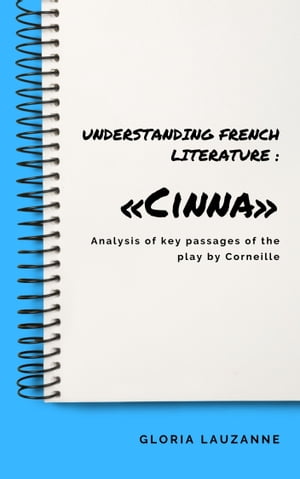 Understanding french literature ≪Cinna≫ Analysis of key passages of the play by Corneille【電子書籍】 Gloria Lauzanne