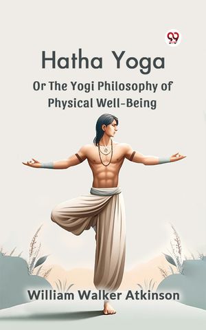 Hatha Yoga Or The Yogi Philosophy Of Physical Well-Being