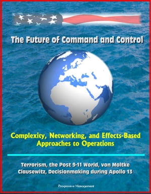 The Future of Command and Control: Complexity, Networking, and Effects-Based Approaches to Operations - Terrorism, the Post 9-11 World, von Moltke, Clausewitz, Decisionmaking during Apollo 13