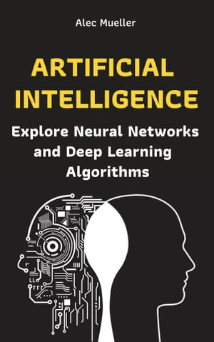 Artificial Intelligence: Explore Neural Networks and Deep Learning Algorithms