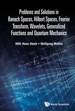 Problems and Solutions in Banach Spaces, Hilbert Spaces, Fourier Transform, Wavelets, Generalized Functions and Quantum Mechanics【電子書籍】 Willi-Hans Steeb