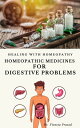 Homeopathic Medicines for Digestive Problems : Healing With Homeopathy Remedies【電子書籍】 Vineeta Prasad