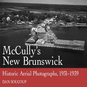 McCully's New Brunswick Photographs From the Air, 1931-1939Żҽҡ[ Dan...