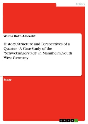 History, Structure and Perspectives of a Quarter - A Case-Study of the 'Schwetzingerstadt' in Mannheim, South West Germany【電子書籍】[ Wilma Ruth Albrecht ]