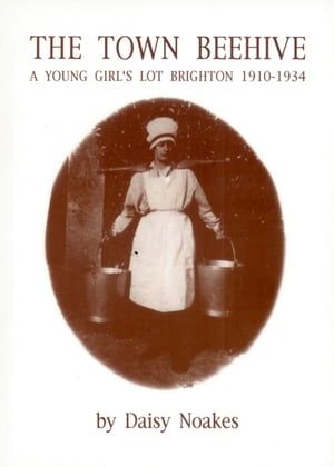The Town Beehive A Young Girl's Lot in Brighton, 1910-34【電子書籍】[ Daisy Noakes ]
