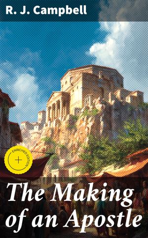 The Making of an Apostle Enriched edition. Exploring the Path to Spiritual Leadership【電子書籍】[ R. J. Campbell ]