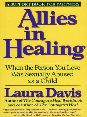Allies in Healing When the Person You Love Is a Survivor of Child Sexual Abuse【電子書籍】[ Laura Davis ]