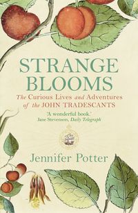 Strange BloomsThe Curious Lives and Adventures of the John Tradescants【電子書籍】[ Jennifer Potter ]