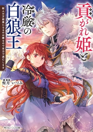 貢がれ姫と冷厳の白狼王　獣人の万能薬になるのは嫌なので全力で逃亡します【電子特典付き】