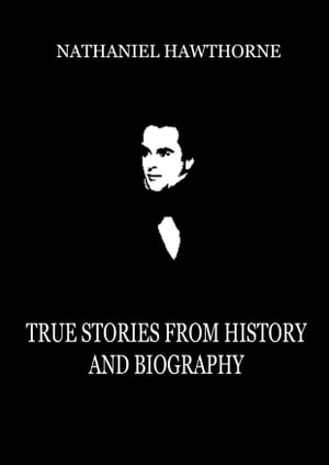 True Stories from History and BiographyŻҽҡ[ Nathaniel Hawthorne ]