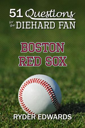 51 Questions for the Diehard Fan: Boston Red SoxŻҽҡ[ Ryder Edwards ]