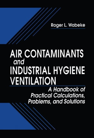 Air Contaminants and Industrial Hygiene Ventilation A Handbook of Practical Calculations, Problems, and Solutions