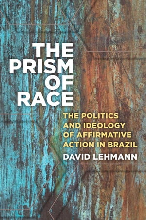 The Prism of Race The Politics and Ideology of Affirmative Action in Brazil【電子書籍】 David Lehmann