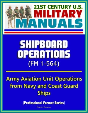 21st Century U.S. Military Manuals: Shipboard Operations (FM 1-564) - Army Aviation Unit Operations from Navy and Coast Guard Ships (Professional Format Series)