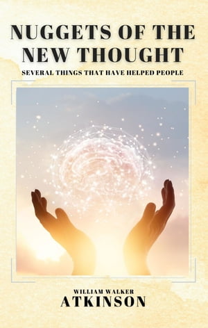 Nuggets of the New Thought Several Things That Have Helped People【電子書籍】[ William Walker Atkinson ]