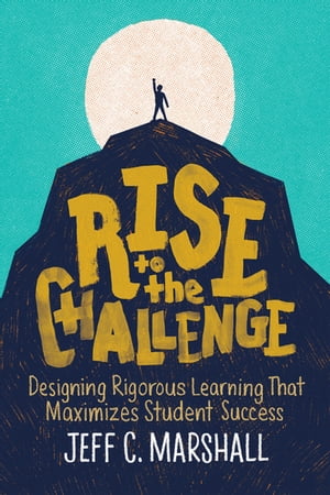 Rise to the Challenge Designing Rigorous Learning That Maximizes Student Success