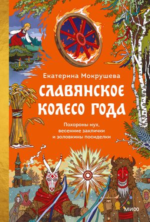 Славянское колесо года. Похороны мух, весенние заклички и золовкины посиделки?【電子書籍】[ Екатерина Мокрушева ]