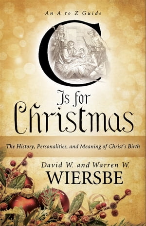 C Is for Christmas The History, Personalities, and Meaning of Christ 039 s Birth【電子書籍】 Warren W. Wiersbe