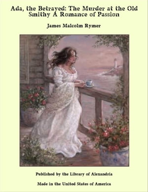 Ada, the Betrayed: The Murder at the Old Smithy A Romance of Passion【電子書籍】[ James Malcolm Rymer ]