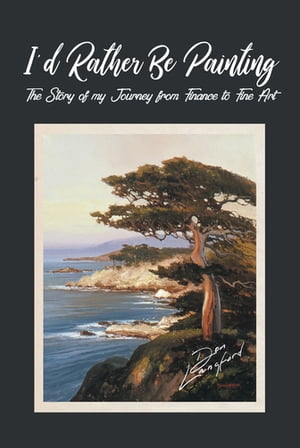 I'd Rather Be Painting The Story of my Journey from Finance to Fine Art【電子書籍】[ Donald Dean Langford ]