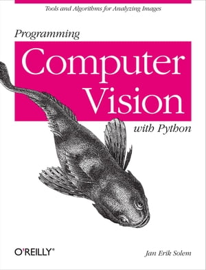 Programming Computer Vision with PythonTools and algorithms for analyzing images【電子書籍】[ Jan Erik Solem ]