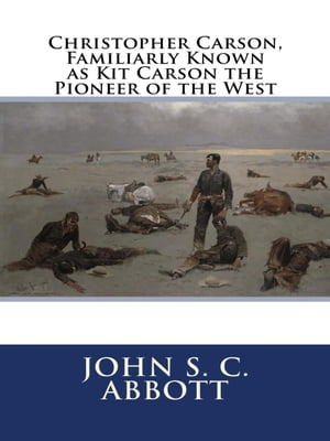Christopher Carson, Familiarly Known as Kit Carson the Pioneer of the West