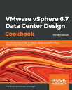 VMware vSphere 6.7 Data Center Design Cookbook Over 100 practical recipes to help you design a powerful virtual infrastructure based on vSphere 6.7, 3rd Edition【電子書籍】 Mike Brown