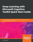 Deep Learning with Microsoft Cognitive Toolkit Quick Start Guide A practical guide to building neural networks using Microsoft's open source deep learning framework【電子書籍】[ Willem Meints ]