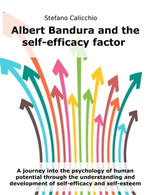 Albert Bandura and the self-efficacy factor A journey into the psychology of human potential through the understanding and development of self-efficacy and self-esteem【電子書籍】 Stefano Calicchio