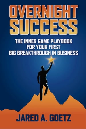 Overnight Success The Inner Game Playbook for Your First Big Breakthrough in Business【電子書籍】 Jared Goetz