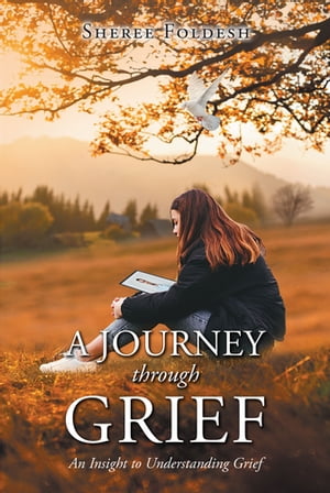 A Journey through Grief An Insight to Understanding Grief【電子書籍】[ Sheree Foldesh ]