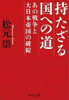 持たざる国への道 - あの戦争と大日本帝国の破綻【電子書籍】[ 松元崇 ]