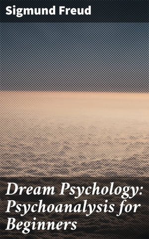 Dream Psychology: Psychoanalysis for Beginners【電子書籍】 Sigmund Freud