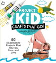 Project Kid: Crafts That Go! 60 Imaginative Projects That Fly, Sail, Race, and D...