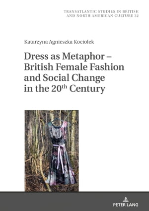 Dress as Metaphor British Female Fashion and Social Change in the 20th Century【電子書籍】 Katarzyna Kociolek