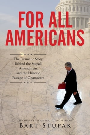For All Americans The Dramatic Story Behind the Stupak Amendment and the Historic Passage of Obamacare