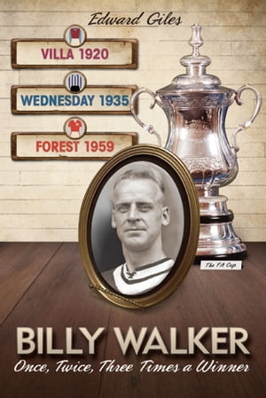 Billy Walker: Once, Twice, Three Times an FA Cup Winner (Aston Villa, Sheffield Wednesday, Nottingham Forest)【電子書籍】 Edward Giles